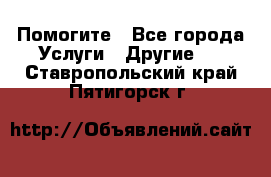 Помогите - Все города Услуги » Другие   . Ставропольский край,Пятигорск г.